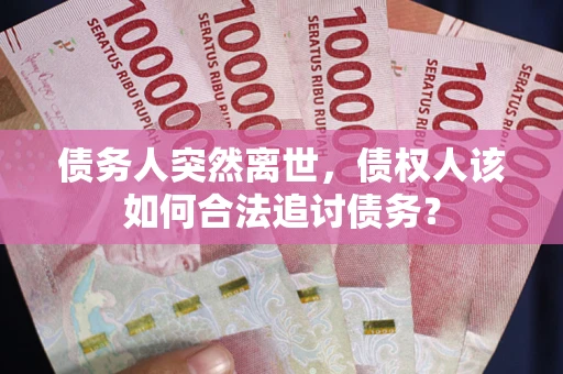 济南债务人突然离世，债权人该如何合法追讨债务？