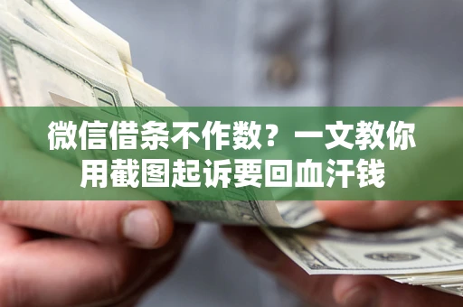 济南微信借条不作数？一文教你用截图起诉要回血汗钱