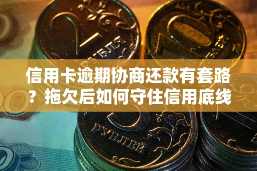 济南信用卡逾期协商还款有套路？拖欠后如何守住信用底线？