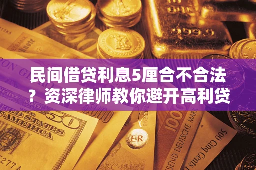 济南民间借贷利息5厘合不合法？资深律师教你避开高利贷陷阱