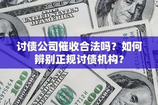 济南讨债公司催收合法吗？如何辨别正规讨债机构？