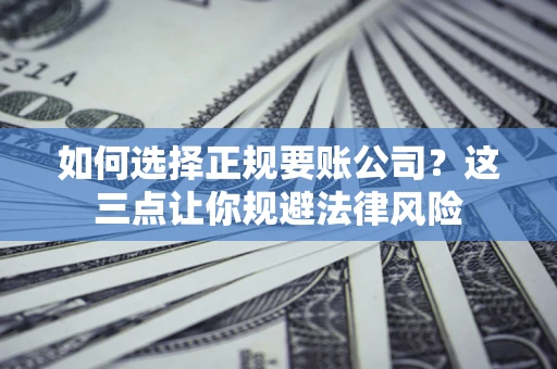 济南如何选择正规要账公司？这三点让你规避法律风险