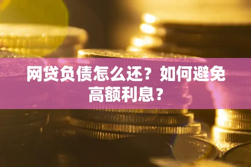 济南网贷负债怎么还？如何避免高额利息？