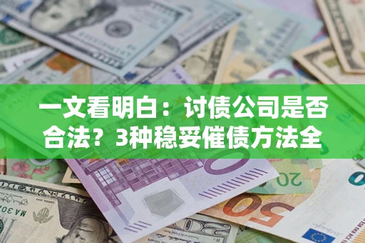 济南一文看明白：讨债公司是否合法？3种稳妥催债方法全解析