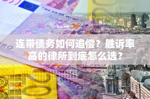 济南连带债务如何追偿？胜诉率高的律所到底怎么选？
