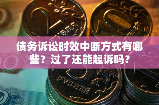 济南债务诉讼时效中断方式有哪些？过了还能起诉吗？