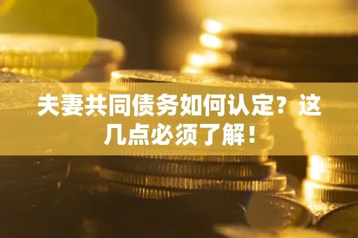 济南夫妻共同债务如何认定？这几点必须了解！