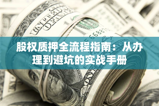 济南股权质押全流程指南：从办理到避坑的实战手册