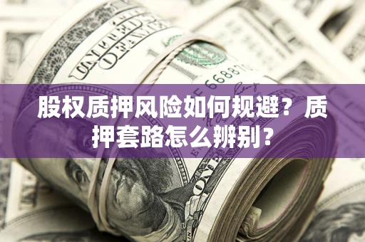 济南股权质押风险如何规避？质押套路怎么辨别？
