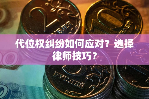 济南代位权纠纷如何应对？选择律师技巧？