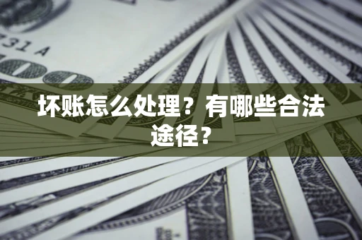 济南坏账怎么处理？有哪些合法途径？