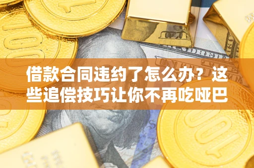 济南借款合同违约了怎么办？这些追偿技巧让你不再吃哑巴亏