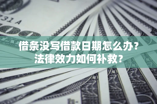 济南借条没写借款日期怎么办?法律效力如何补救? 济南借条没写借款日期怎么办?法律效力如何补救?