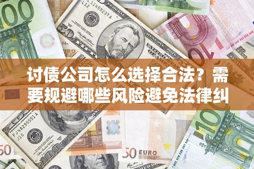济南讨债公司怎么选择合法？需要规避哪些风险避免法律纠纷？