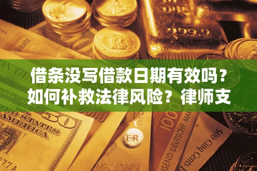 济南借条没写借款日期有效吗？如何补救法律风险？律师支招