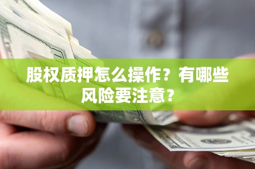 济南股权质押怎么操作？有哪些风险要注意？