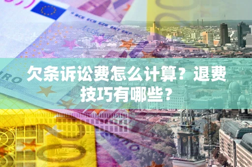 济南欠条诉讼费怎么计算？退费技巧有哪些？