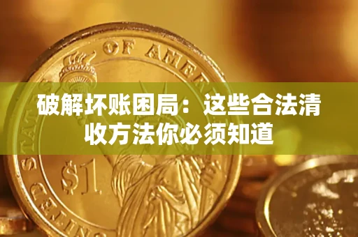 济南破解坏账困局：这些合法清收方法你必须知道