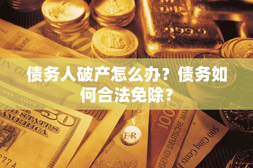 济南债务人破产怎么办？债务如何合法免除？