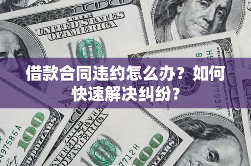 济南借款合同违约怎么办？如何快速解决纠纷？