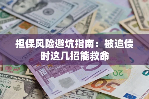 济南担保风险避坑指南：被追债时这几招能救命