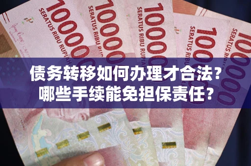 济南债务转移如何办理才合法？哪些手续能免担保责任？