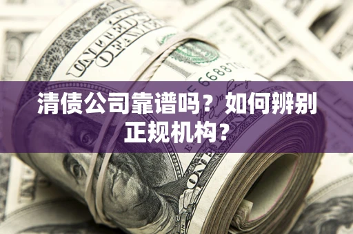 济南清债公司靠谱吗？如何辨别正规机构？