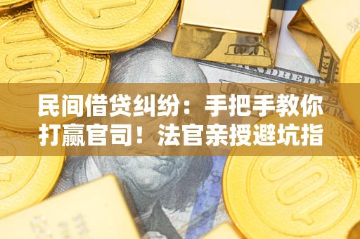 济南民间借贷纠纷：手把手教你打赢官司！法官亲授避坑指南