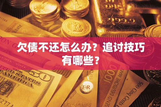 济南欠债不还怎么办？追讨技巧有哪些？