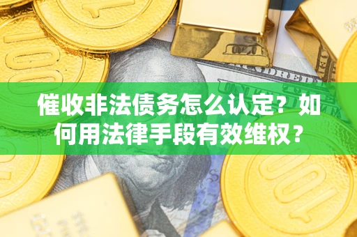 济南催收非法债务怎么认定？如何用法律手段有效维权？