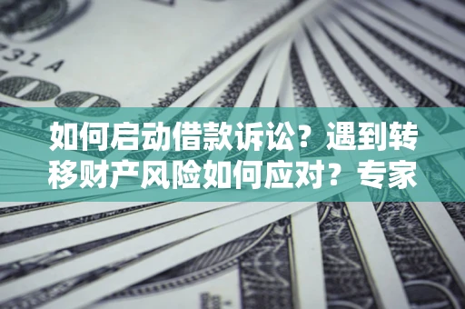 济南如何启动借款诉讼？遇到转移财产风险如何应对？专家解局支招