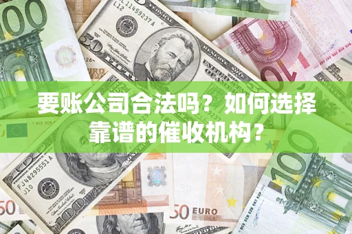 济南要账公司合法吗？如何选择靠谱的催收机构？