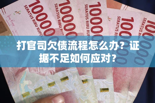 济南打官司欠债流程怎么办？证据不足如何应对？