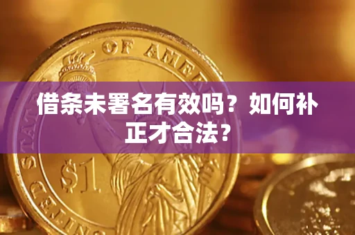 济南借条未署名有效吗？如何补正才合法？