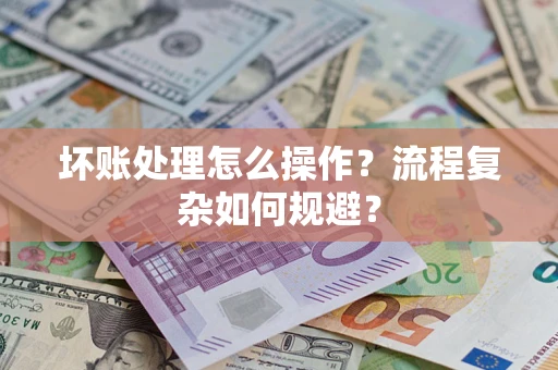 济南坏账处理怎么操作？流程复杂如何规避？
