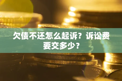 济南欠债不还怎么起诉？诉讼费要交多少？