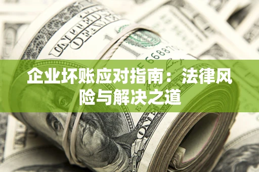 济南企业坏账应对指南：法律风险与解决之道