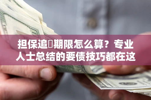 济南担保追償期限怎么算？专业人士总结的要债技巧都在这里了
