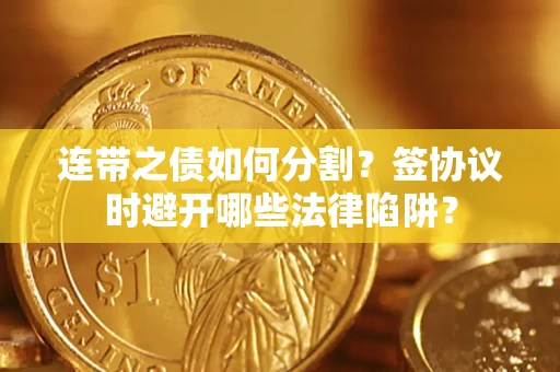 济南连带之债如何分割？签协议时避开哪些法律陷阱？