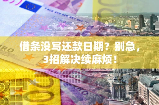 济南借条没写还款日期？别急，3招解决续麻烦！