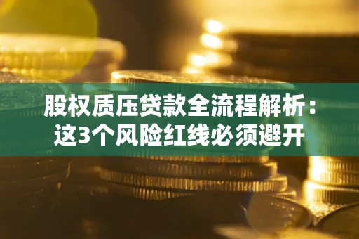 济南股权质压贷款全流程解析：这3个风险红线必须避开
