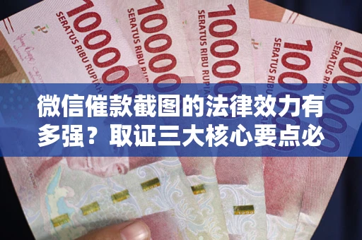 济南微信催款截图的法律效力有多强？取证三大核心要点必须知道！