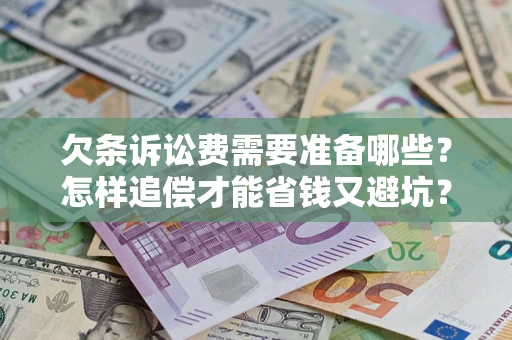 济南欠条诉讼费需要准备哪些？怎样追偿才能省钱又避坑？