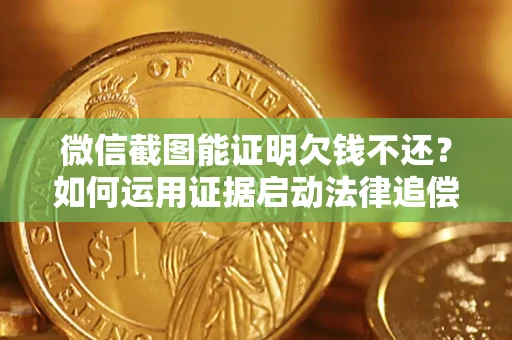 济南微信截图能证明欠钱不还？如何运用证据启动法律追偿程序？