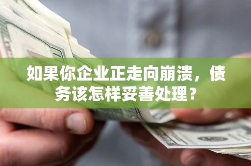 济南如果你企业正走向崩溃，债务该怎样妥善处理？