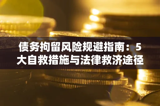 济南债务拘留风险规避指南：5大自救措施与法律救济途径