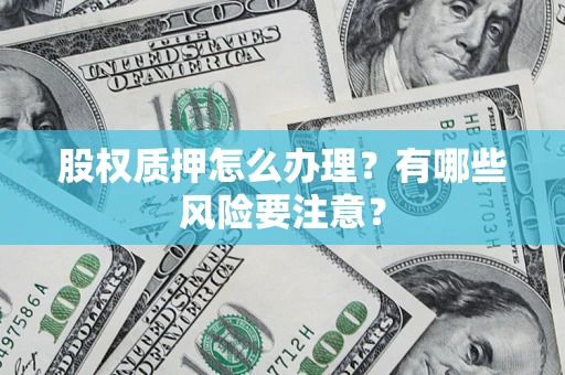 济南股权质押怎么办理？有哪些风险要注意？