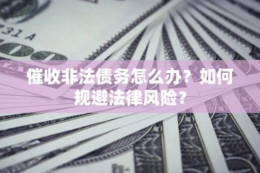 济南催收非法债务怎么办？如何规避法律风险？
