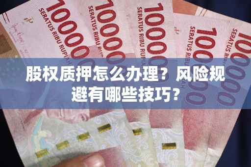 济南股权质押怎么办理？风险规避有哪些技巧？