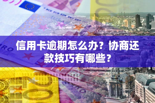 济南信用卡逾期怎么办？协商还款技巧有哪些？